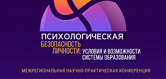Межрегиональная научно-практическая конференция «Психологическая безопасность личности: условия и возможности системы образования» 2022